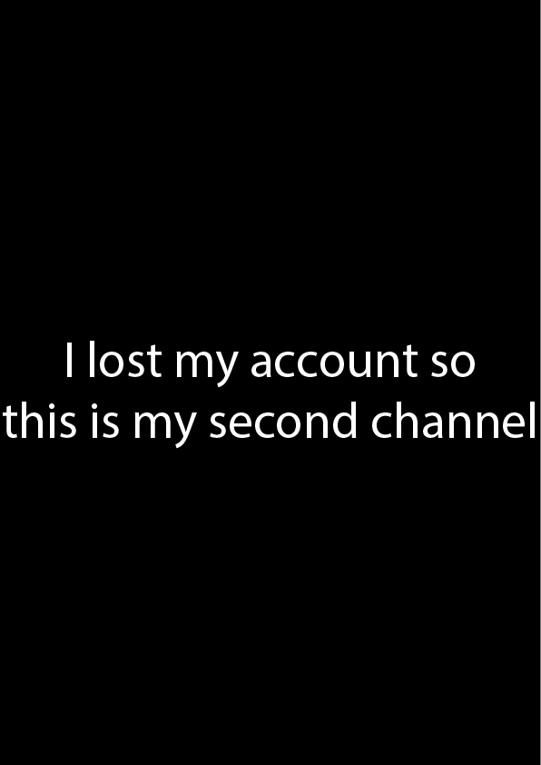 I lost my account so this is my second channel